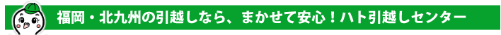 福岡・北九州の引越しなら、まかせて安心！ハト引越しセンター